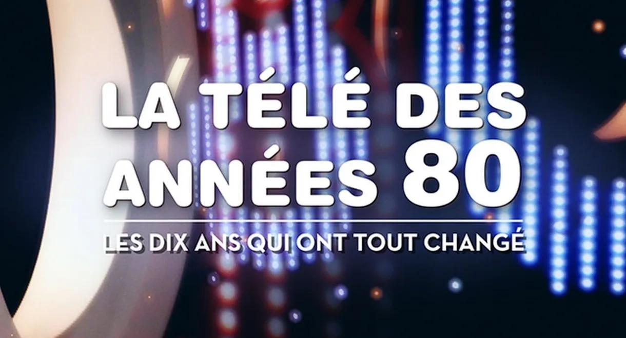 La télé des années 80 - Les 10 ans qui ont tout changé